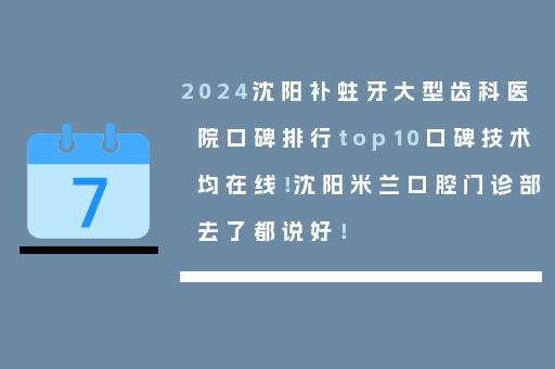 2024沈阳补蛀牙大型齿科医院口碑排行top10口碑技术均在线！沈阳米兰口腔门诊部去了都说好！
