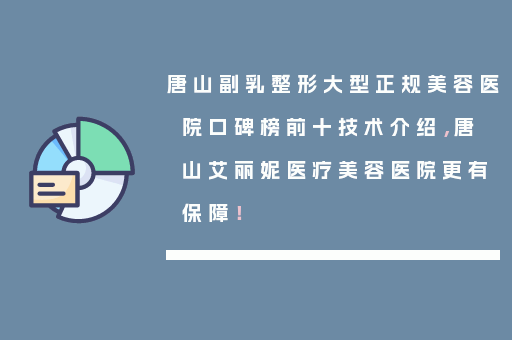 唐山副乳整形大型正规美容医院口碑榜前十技术介绍，唐山艾丽妮医疗美容医院更有保障！