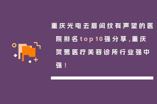 重庆光电去眉间纹有声望的医院排名top10强分享，重庆贺莺医疗美容诊所行业强中强！