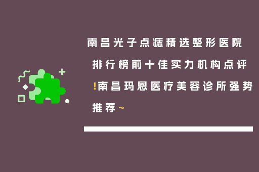 南昌光子点痣精选整形医院排行榜前十佳实力机构点评！南昌玛恩医疗美容诊所强势推荐~
