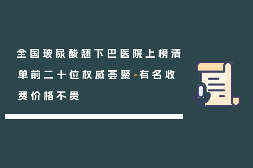 全国玻尿酸翘下巴医院上榜清单前二十位权威荟聚-有名收费价格不贵