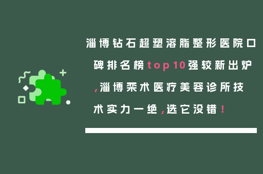 淄博钻石超塑溶脂整形医院口碑排名榜top10强较新出炉，淄博栾术医疗美容诊所技术实力一绝，选它没错！