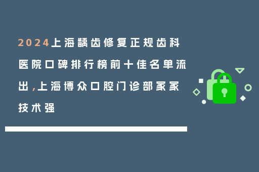 2024上海龋齿修复正规齿科医院口碑排行榜前十佳名单流出，上海博众口腔门诊部家家技术强