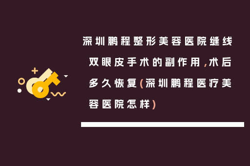 深圳鹏程整形美容医院缝线双眼皮手术的副作用，术后多久恢复(深圳鹏程医疗美容医院怎样)