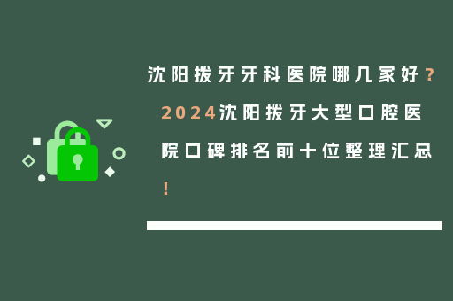 沈阳拨牙牙科医院哪几家好？2024沈阳拨牙大型口腔医院口碑排名前十位整理汇总！
