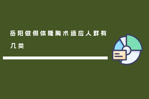 岳阳做假体隆胸术适应人群有几类