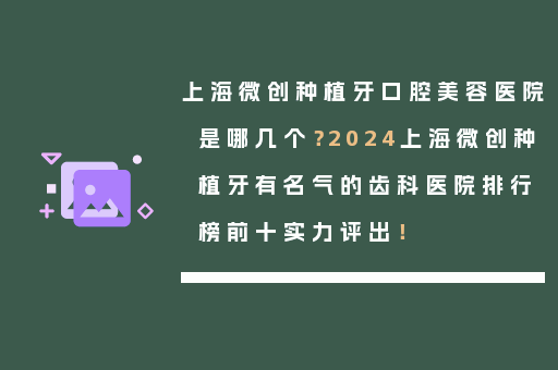 上海微创种植牙口腔美容医院是哪几个？2024上海微创种植牙有名气的齿科医院排行榜前十实力评出！