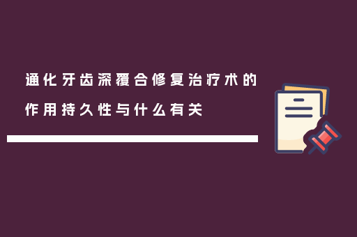 通化牙齿深覆合修复治疗术的作用持久性与什么有关