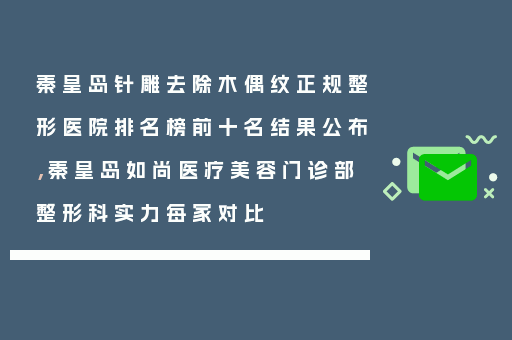 秦皇岛针雕去除木偶纹正规整形医院排名榜前十名结果公布，秦皇岛如尚医疗美容门诊部整形科实力每家对比