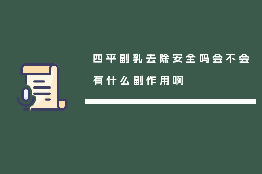 四平副乳去除安全吗会不会有什么副作用啊