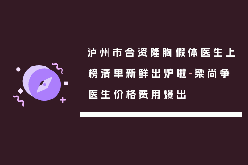 泸州市合资隆胸假体医生上榜清单新鲜出炉啦-梁尚争医生价格费用爆出