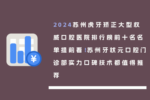 2024苏州虎牙矫正大型权威口腔医院排行榜前十名名单提前看！苏州牙状元口腔门诊部实力口碑技术都值得推荐