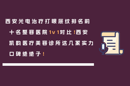 西安光电治疗打眼底纹排名前十名整容医院1v1对比！西安凯韵医疗美容诊所这几家实力口碑绝绝子！