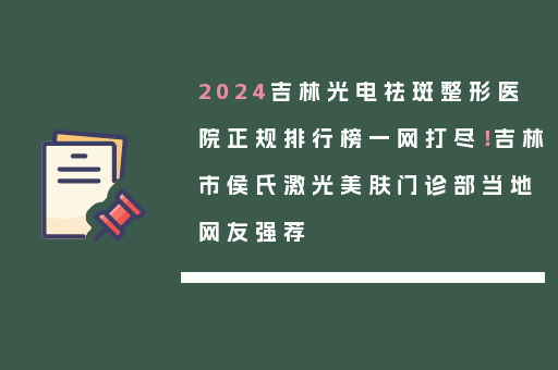 2024吉林光电祛斑整形医院正规排行榜一网打尽！吉林市侯氏激光美肤门诊部当地网友强荐
