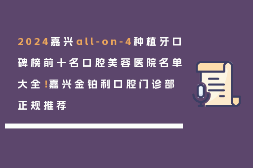 2024嘉兴all-on-4种植牙口碑榜前十名口腔美容医院名单大全！嘉兴金铂利口腔门诊部正规推荐