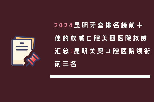 2024昆明牙套排名榜前十佳的权威口腔美容医院权威汇总！昆明美奥口腔医院领衔前三名
