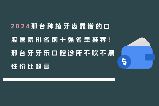2024邢台种植牙齿靠谱的口腔医院排名前十强名单推荐！邢台牙牙乐口腔诊所不吹不黑性价比超高