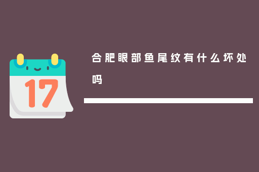 合肥眼部鱼尾纹有什么坏处吗