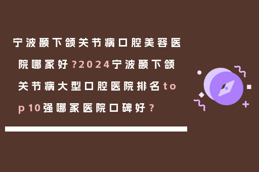 宁波颞下颌关节病口腔美容医院哪家好？2024宁波颞下颌关节病大型口腔医院排名top10强哪家医院口碑好？