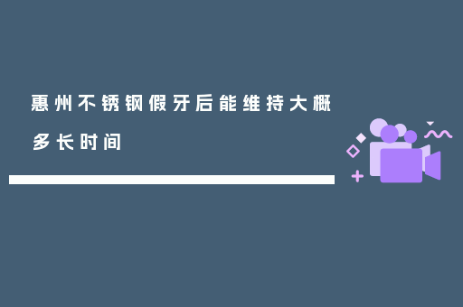 惠州不锈钢假牙后能维持大概多长时间
