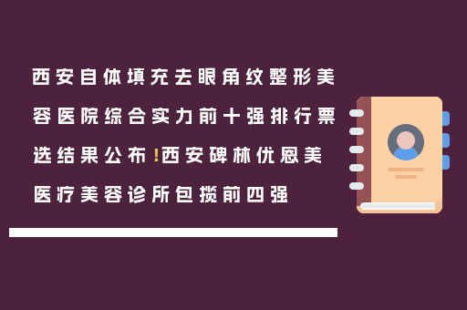 西安自体填充去眼角纹整形美容医院综合实力前十强排行票选结果公布！西安碑林优恩美医疗美容诊所包揽前四强