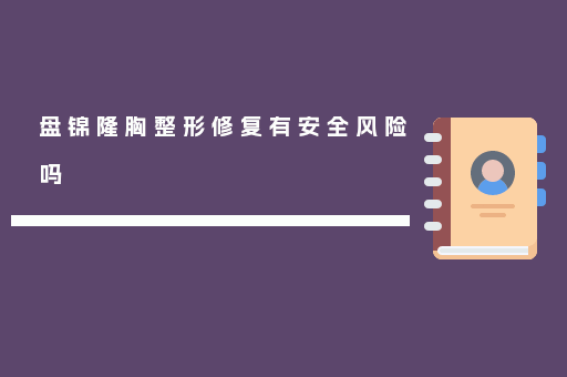 盘锦隆胸整形修复有安全风险吗