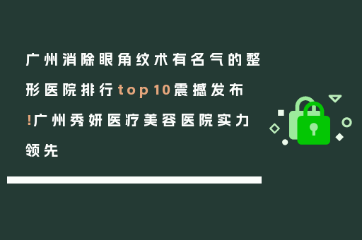 广州消除眼角纹术有名气的整形医院排行top10震撼发布！广州秀妍医疗美容医院实力领先