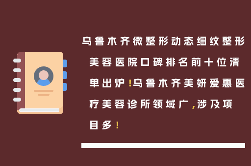 乌鲁木齐微整形动态细纹整形美容医院口碑排名前十位清单出炉！乌鲁木齐美妍爱惠医疗美容诊所领域广，涉及项目多！