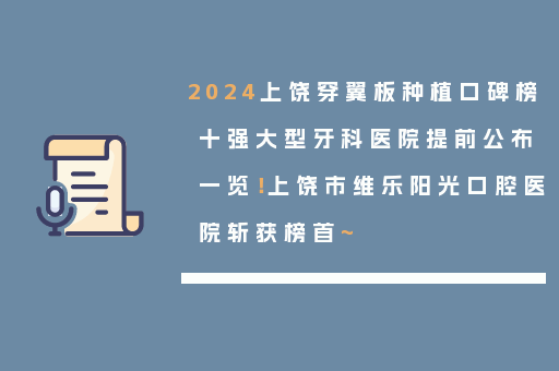 2024上饶穿翼板种植口碑榜十强大型牙科医院提前公布一览！上饶市维乐阳光口腔医院斩获榜首~