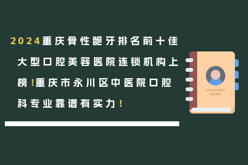 2024重庆骨性龅牙排名前十佳大型口腔美容医院连锁机构上榜！重庆市永川区中医院口腔科专业靠谱有实力！