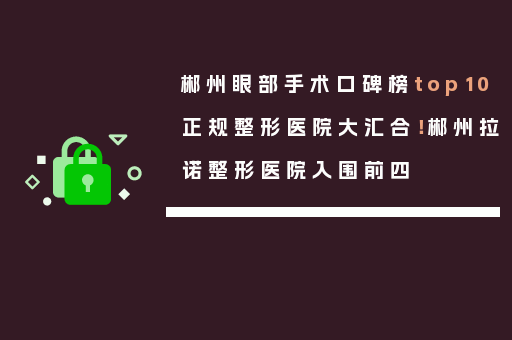 郴州眼部手术口碑榜top10正规整形医院大汇合！郴州拉诺整形医院入围前四