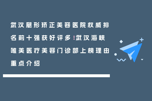 武汉腿形矫正美容医院权威排名前十强获好评多！武汉海峡唯美医疗美容门诊部上榜理由重点介绍