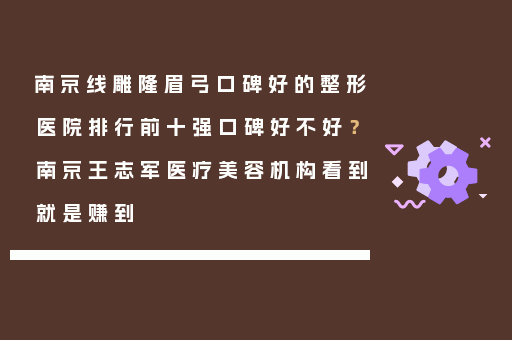 南京线雕隆眉弓口碑好的整形医院排行前十强口碑好不好？南京王志军医疗美容机构看到就是赚到