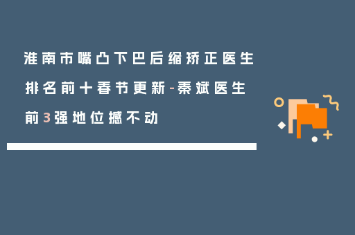 淮南市嘴凸下巴后缩矫正医生排名前十春节更新-秦斌医生前3强地位撼不动