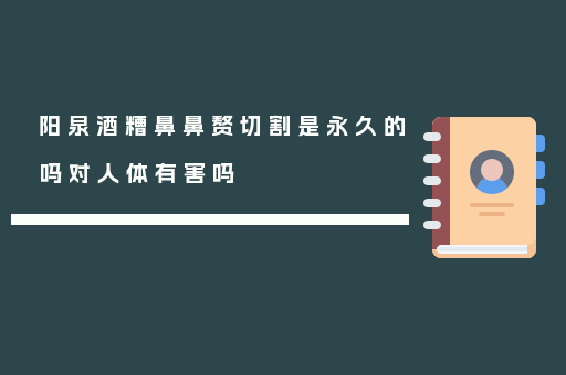 阳泉酒糟鼻鼻赘切割是永久的吗对人体有害吗