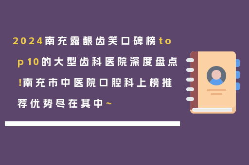 2024南充露龈齿笑口碑榜top10的大型齿科医院深度盘点！南充市中医院口腔科上榜推荐优势尽在其中~
