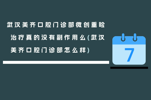 武汉美齐口腔门诊部微创重睑治疗真的没有副作用么(武汉美齐口腔门诊部怎么样)