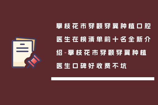 攀枝花市穿颧穿翼种植口腔医生在榜清单前十名全新介绍-攀枝花市穿颧穿翼种植医生口碑好收费不坑