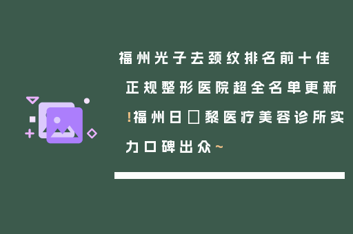 福州光子去颈纹排名前十佳正规整形医院超全名单更新！福州日玥黎医疗美容诊所实力口碑出众~