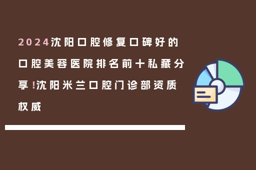 2024沈阳口腔修复口碑好的口腔美容医院排名前十私藏分享！沈阳米兰口腔门诊部资质权威