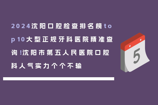 2024沈阳口腔检查排名榜top10大型正规牙科医院精准查询！沈阳市第五人民医院口腔科人气实力个个不输
