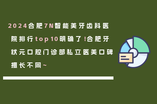 2024合肥7N智能美牙齿科医院排行top10明确了！合肥牙状元口腔门诊部私立医美口碑擅长不同~