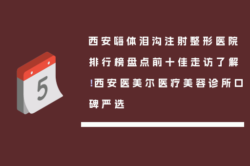 西安嗨体泪沟注射整形医院排行榜盘点前十佳走访了解！西安医美尔医疗美容诊所口碑严选