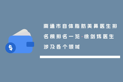 南通市自体脂肪美鼻医生排名榜排名一览-徐剑炜医生涉及各个领域