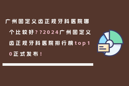 广州固定义齿正规牙科医院哪个比较好?？2024广州固定义齿正规牙科医院排行榜top10正式发布！