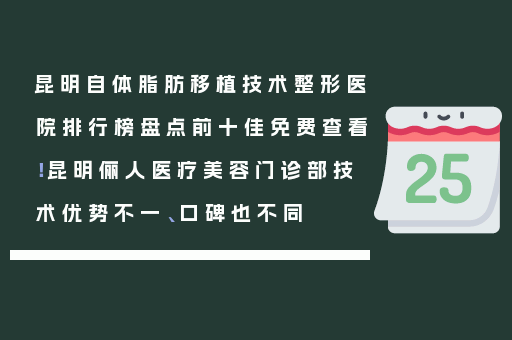 昆明自体脂肪移植技术整形医院排行榜盘点前十佳免费查看！昆明俪人医疗美容门诊部技术优势不一、口碑也不同