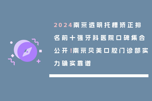 2024南京透明托槽矫正排名前十强牙科医院口碑集合公开！南京贝美口腔门诊部实力确实靠谱