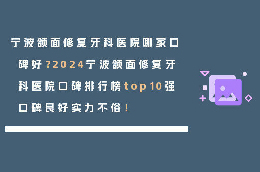 宁波颌面修复牙科医院哪家口碑好？2024宁波颌面修复牙科医院口碑排行榜top10强口碑良好实力不俗！