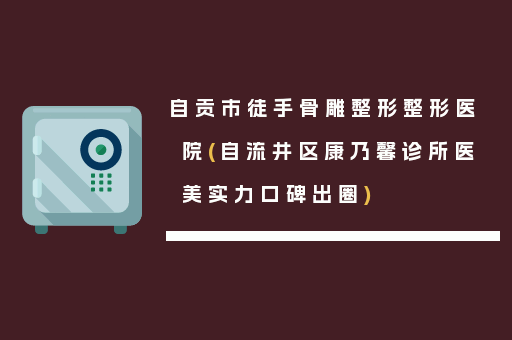 自贡市徒手骨雕整形整形医院(自流井区康乃馨诊所医美实力口碑出圈)
