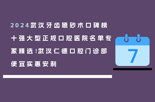 2024武汉牙齿喷砂术口碑榜十强大型正规口腔医院名单专家精选！武汉仁德口腔门诊部便宜实惠安利